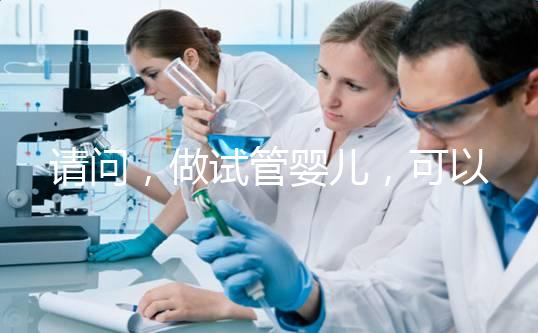 請問，做試管嬰兒，可以報銷費用嗎？