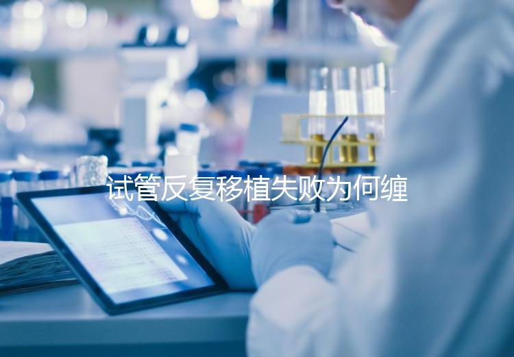 試管反復移植失敗為何纏上你？或是這4種原因在作祟