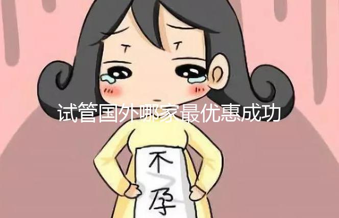 試管國外哪家最優惠成功率最高（試管國外哪家最優惠成功率最高的醫院）