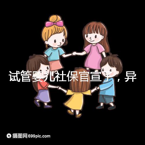 試管嬰兒社保官宣了,異地、跨省可報(bào)銷嗎?10個(gè)熱點(diǎn)問題解答