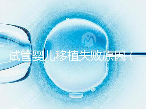 試管嬰兒移植失敗原因（試管嬰兒移植失敗原因解析）