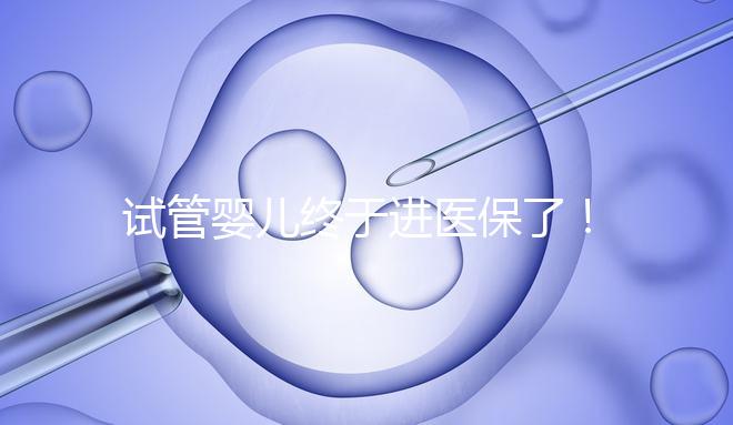 試管嬰兒終于進醫(yī)保了!北京將這16項輔助生殖技術(shù)項目納入醫(yī)保甲類報銷!