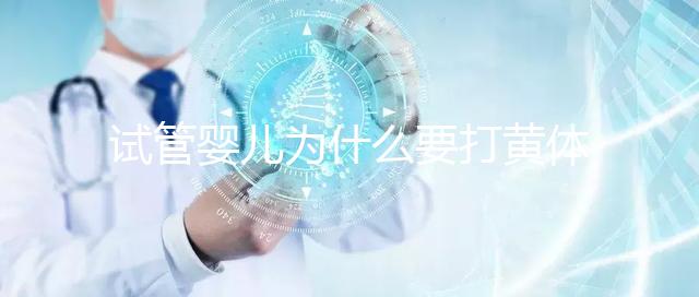 試管嬰兒為什么要打黃體酮？它的作用貫穿整個試管流程！