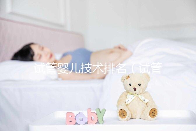 試管嬰兒技術排名(試管嬰兒技術排名國家)