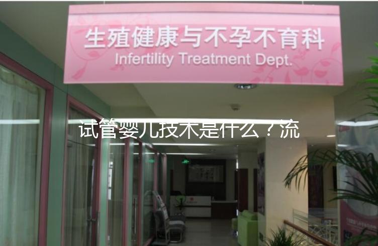 試管嬰兒技術(shù)是什么？流程是怎樣的？