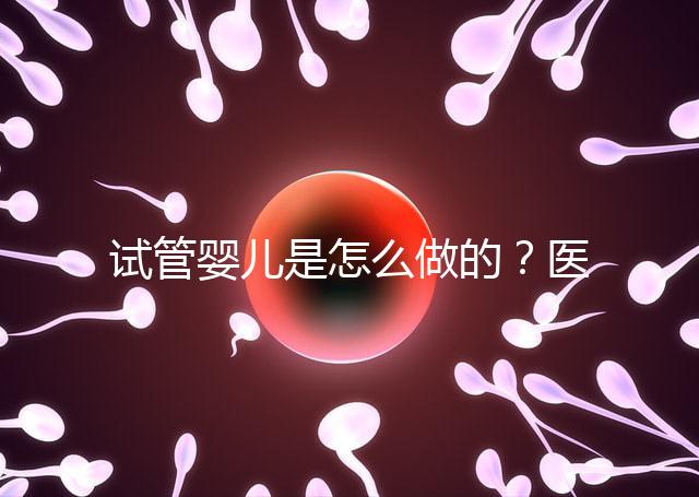 試管嬰兒是怎么做的？醫院流程及費用詳解