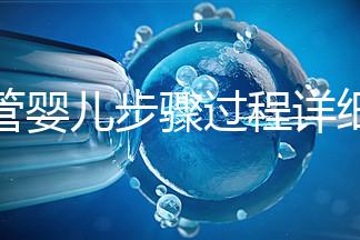 試管嬰兒步驟過程詳細(一代試管嬰兒步驟過程詳細)