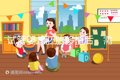 試管嬰兒胚胎移植后,需不需要長期臥床休息呢?