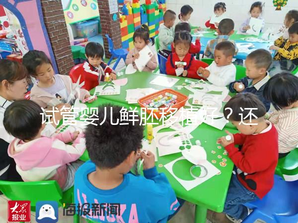 試管嬰兒鮮胚移植好?還是凍胚移植好?