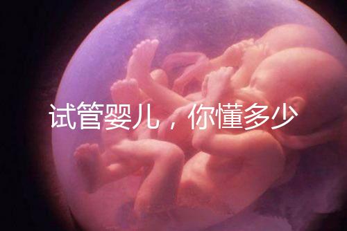 試管嬰兒，你懂多少