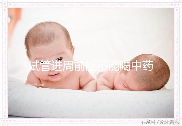 試管進周前能不能喝中藥調理身體分人？有必要看醫生嗎？