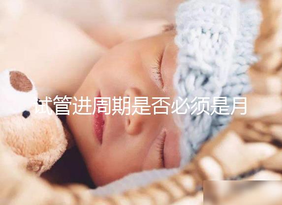 試管進(jìn)周期是否必須是月經(jīng)第二天答案揭曉，這些時(shí)間均行