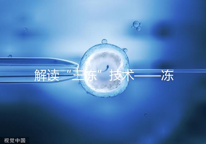 解讀“三凍”技術(shù)——凍精、凍卵、凍胚胎