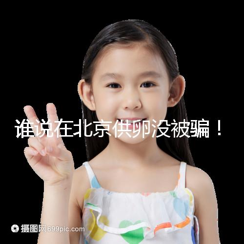 誰說在北京供卵沒被騙！過來人:及時報案至關重要