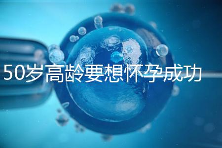 50歲高齡要想懷孕成功,這5大備孕經(jīng)驗(yàn)請(qǐng)收藏吧!
