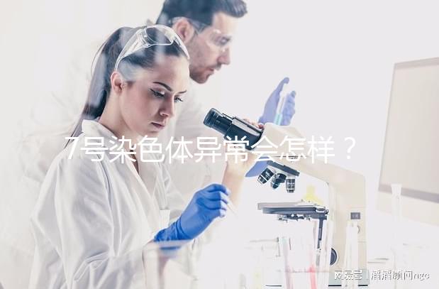 7號染色體異常會(huì)怎樣？小心這5種罕見疾病