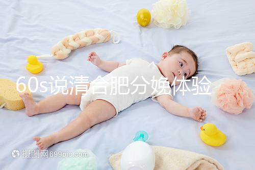 60s說清合肥分娩體驗多少錢一次,提前預(yù)約還能省錢