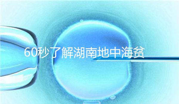 60秒了解湖南地中海貧血高發(fā)區(qū)是哪里，長沙多不多來看