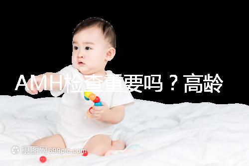 AMH檢查重要嗎？高齡試管嬰兒前為什么要看AMH水平