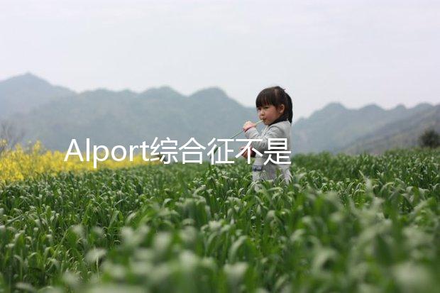 Alport綜合征不是絕癥，可防難治且并不罕見！