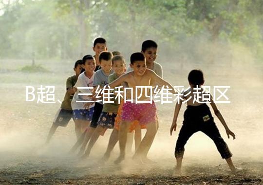 B超、三維和四維彩超區別大，四個方面很容易分辨