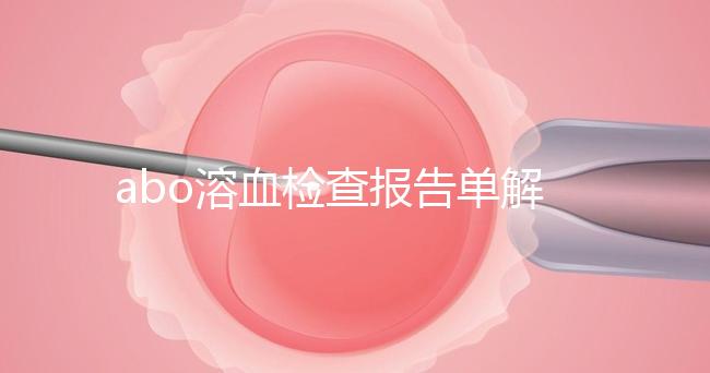 abo溶血檢查報(bào)告單解讀,要看懂先參考標(biāo)準(zhǔn)值