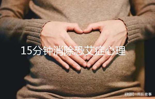 15分鐘消除恐艾癥心理疏導(dǎo)，網(wǎng)友測評最有效不妨試試