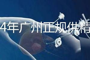 2024年廣州正規(guī)供精生殖醫(yī)院有哪些？這個詳細的地址快速查看