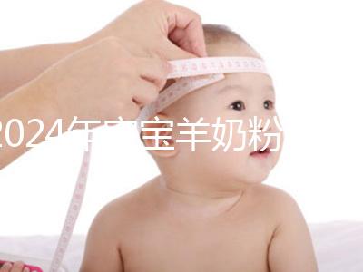 2024年寶寶羊奶粉十大名牌排行榜，飛鶴、美贊臣強(qiáng)勢入選