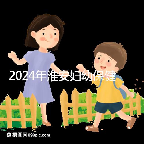 2024年淮安婦幼保健院試管成功率參考，找到合適的生殖醫(yī)生做爸爸