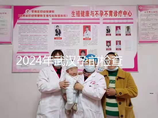2024年武漢孕前檢查免費政策變更,江岸區人去哪家醫院講究