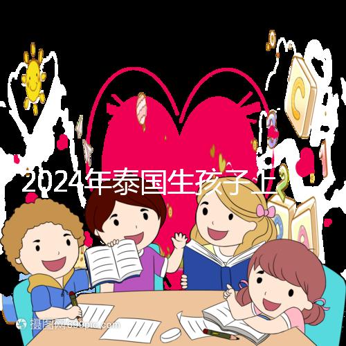 2024年泰國生孩子上戶口不麻煩，符合條件可以獲得泰國身份