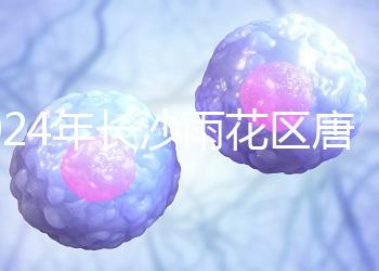 2024年長沙雨花區唐篩多少錢看醫院？帶證件可免費安排