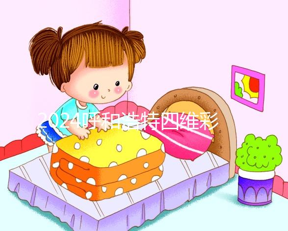 2024呼和浩特四維彩超醫(yī)院匯總，多少錢，怎么預約都在這里