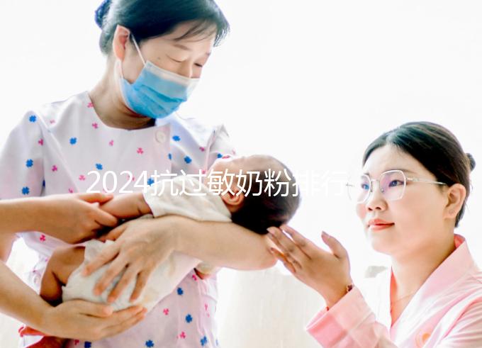 2024抗過(guò)敏奶粉排行榜10強(qiáng)出爐，過(guò)敏體質(zhì)寶寶專屬