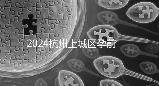2024杭州上城區孕前檢查免費政策即將到來，選擇醫院快速預約