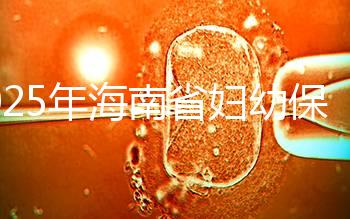 2025年海南省婦幼保健院做三代試管嬰兒需要多少錢？附詳細費用清單與省錢指南
