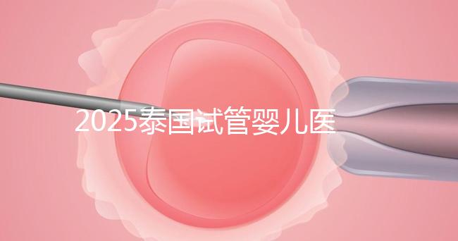 2025泰國試管嬰兒醫院排名Top10,成功率、費用與口碑全解析