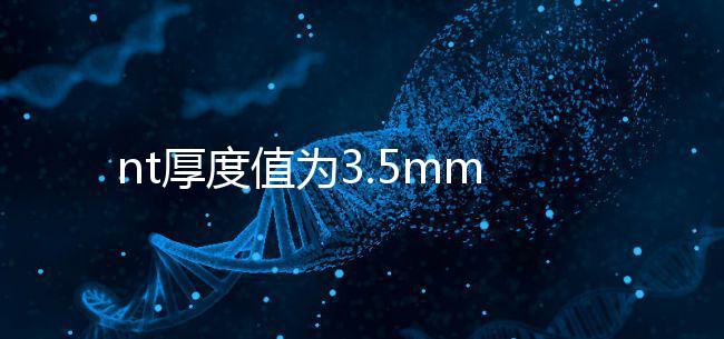 nt厚度值為3.5mm雖嚴(yán)重，但后續(xù)檢查依然要做